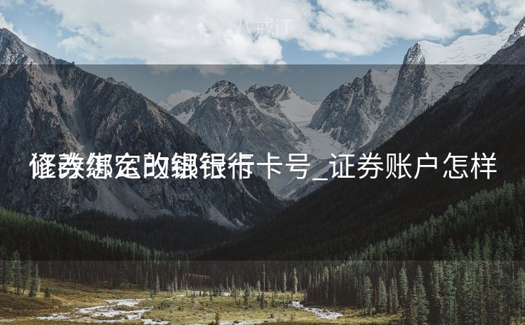 证券怎么改绑银行卡号_证券账户怎样
修改绑定的银行卡