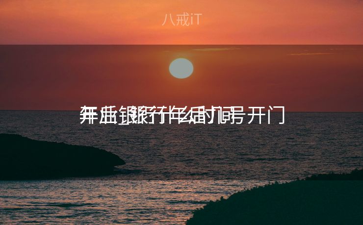 年后银行什么时间
开业_银行年后几号开门