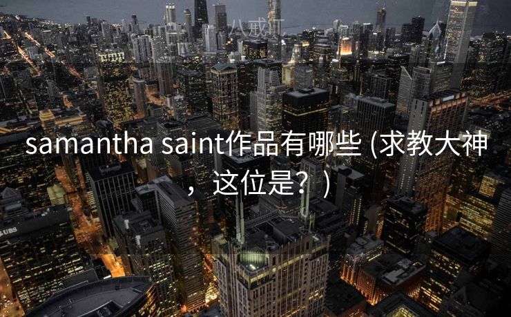 samantha saint作品有哪些 (求教大神，这位是？)