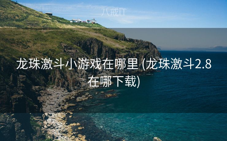 龙珠激斗小游戏在哪里 (龙珠激斗2.8在哪下载) 龙珠激斗小游戏在哪里 (龙珠激斗2.8在哪下载)
