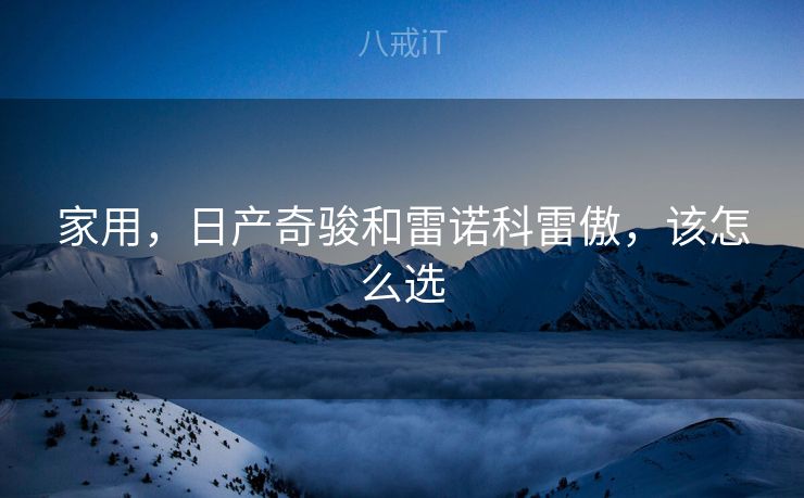 家用，日产奇骏和雷诺科雷傲，该怎么选