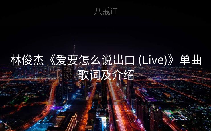 林俊杰《爱要怎么说出口 (Live)》单曲歌词及介绍 林俊杰《爱要怎么说出口 (Live)》单曲歌词及介绍