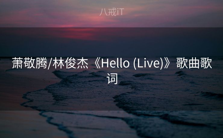 萧敬腾/林俊杰《Hello (Live)》歌曲歌词