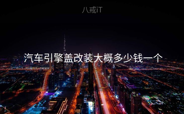  汽车引擎盖改装大概多少钱一个