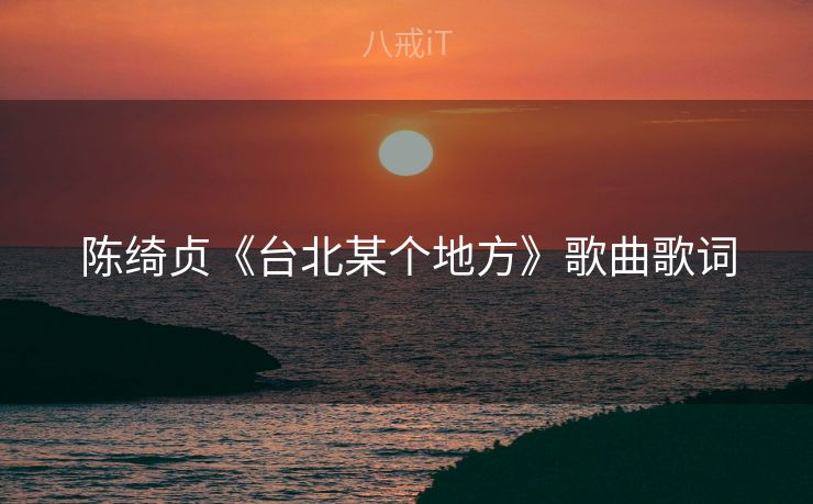 陈绮贞《台北某个地方》歌曲歌词 陈绮贞《台北某个地方》歌曲歌词