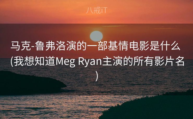 马克-鲁弗洛演的一部基情电影是什么 (我想知道Meg Ryan主演的所有影片名) 马克-鲁弗洛演的一部基情电影是什么 (我想知道Meg Ryan主演的所有影片名)