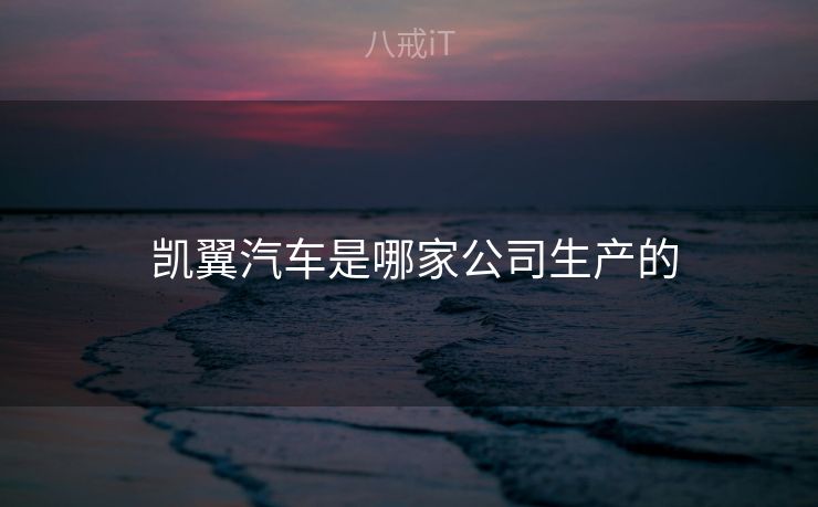 凯翼汽车是哪家公司生产的  凯翼汽车是哪家公司生产的