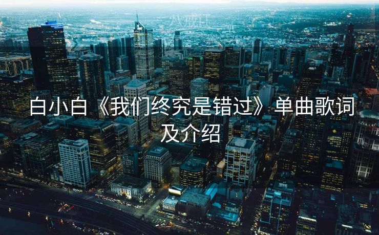白小白《我们终究是错过》单曲歌词及介绍