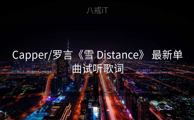 Capper/罗言《雪 Distance》 最新单曲试听歌词 Capper/罗言《雪 Distance》 最新单曲试听歌词