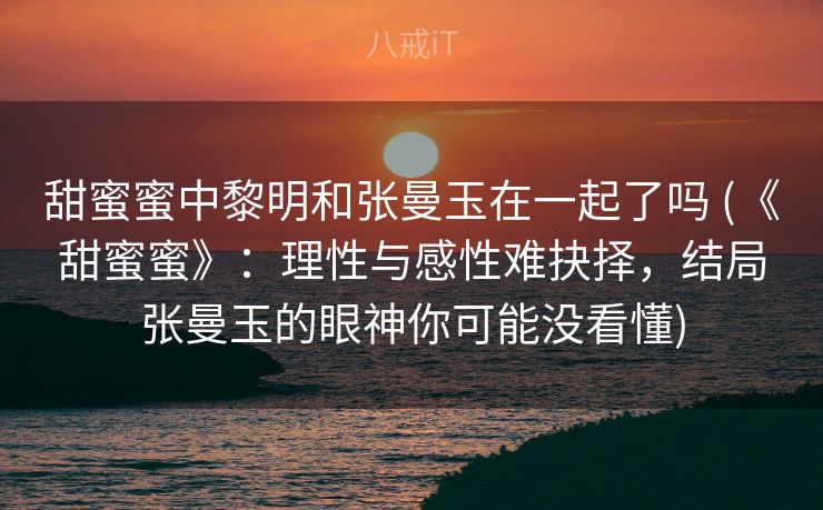 甜蜜蜜中黎明和张曼玉在一起了吗 (《甜蜜蜜》：理性与感性难抉择，结局张曼玉的眼神你可能没看懂)