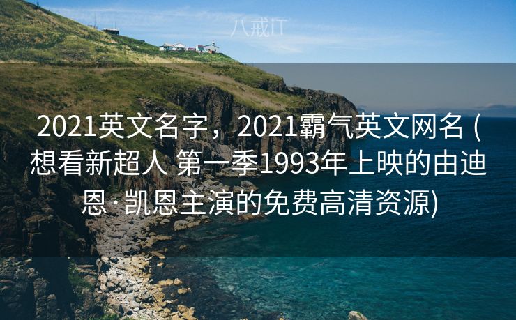 2021英文名字，2021霸气英文网名 (想看新超人 第一季1993年上映的由迪恩·凯恩主演的免费高清资源)