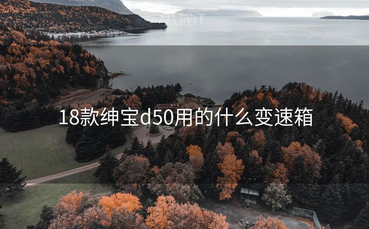 18款绅宝d50用的什么变速箱 18款绅宝d50用的什么变速箱