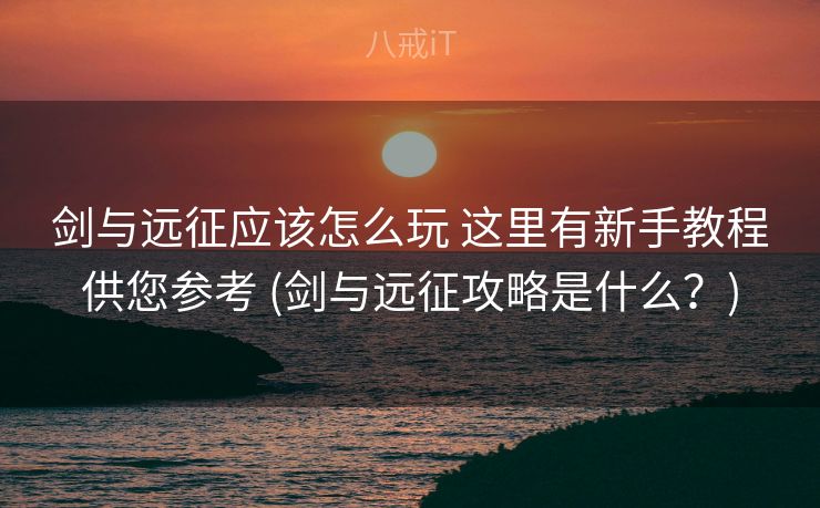 剑与远征应该怎么玩 这里有新手教程供您参考 (剑与远征攻略是什么？)