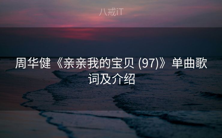 周华健《亲亲我的宝贝 (97)》单曲歌词及介绍 周华健《亲亲我的宝贝 (97)》单曲歌词及介绍