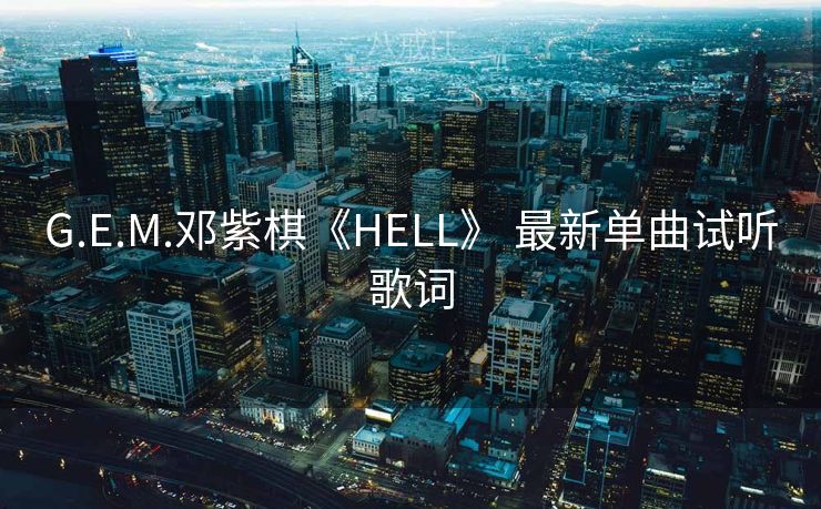 G.E.M.邓紫棋《HELL》 最新单曲试听歌词