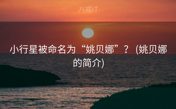 小行星被命名为“姚贝娜”？ (姚贝娜的简介)