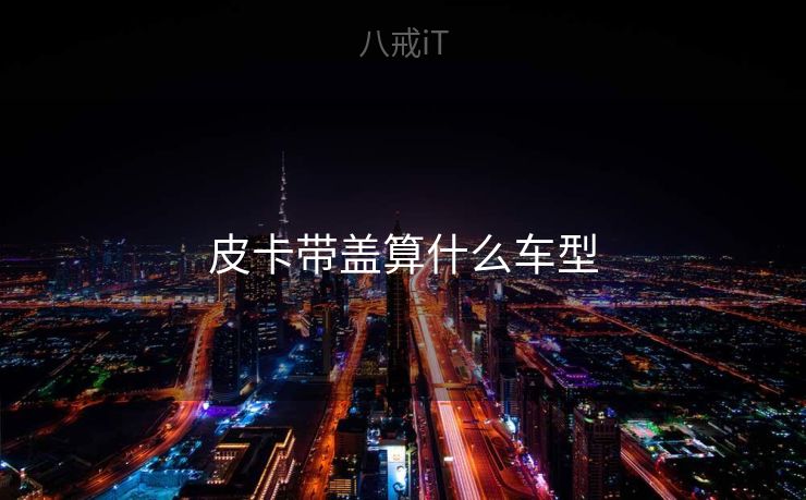 皮卡带盖算什么车型 皮卡带盖算什么车型
