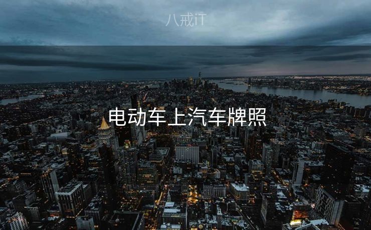 电动车上汽车牌照 电动车上汽车牌照