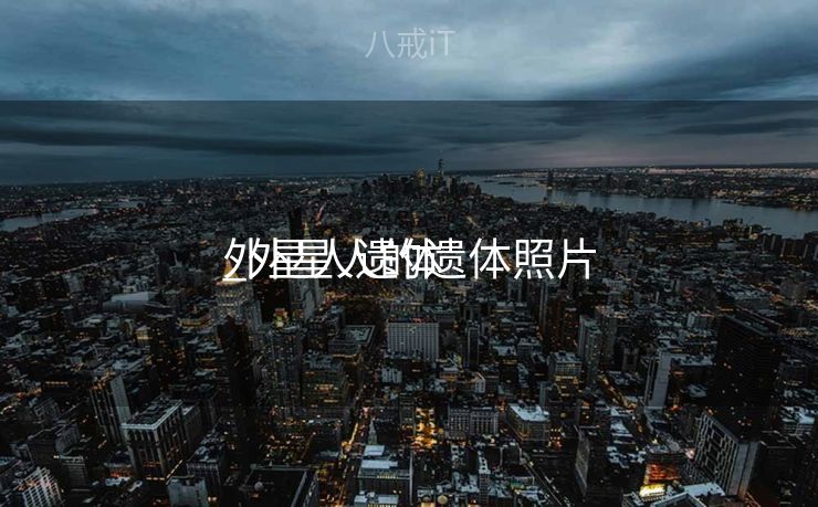 外星人遗体
_外星人的遗体照片 外星人遗体
_外星人的遗体照片