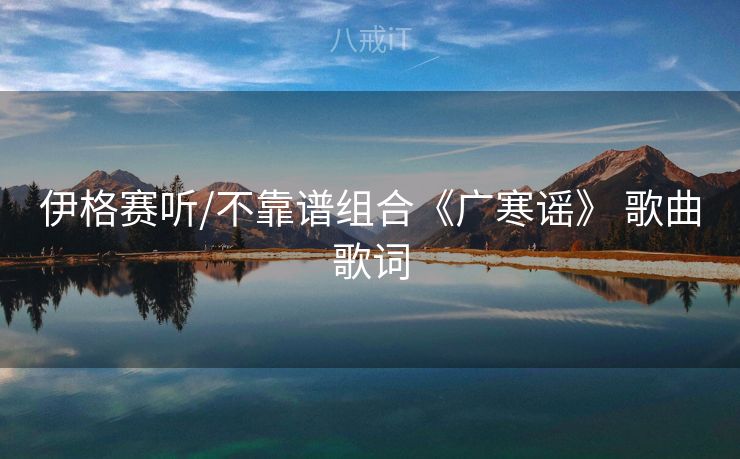 伊格赛听/不靠谱组合《广寒谣》 歌曲歌词