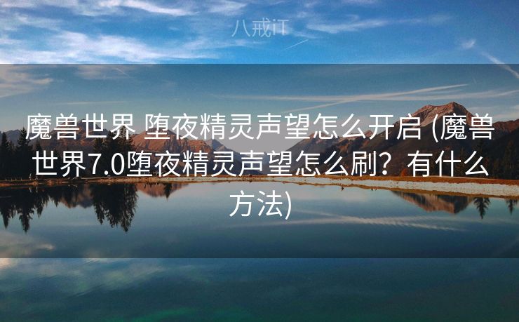 魔兽世界 堕夜精灵声望怎么开启 (魔兽世界7.0堕夜精灵声望怎么刷？有什么方法)