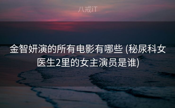 金智妍演的所有电影有哪些 (秘尿科女医生2里的女主演员是谁) 金智妍演的所有电影有哪些 (秘尿科女医生2里的女主演员是谁)