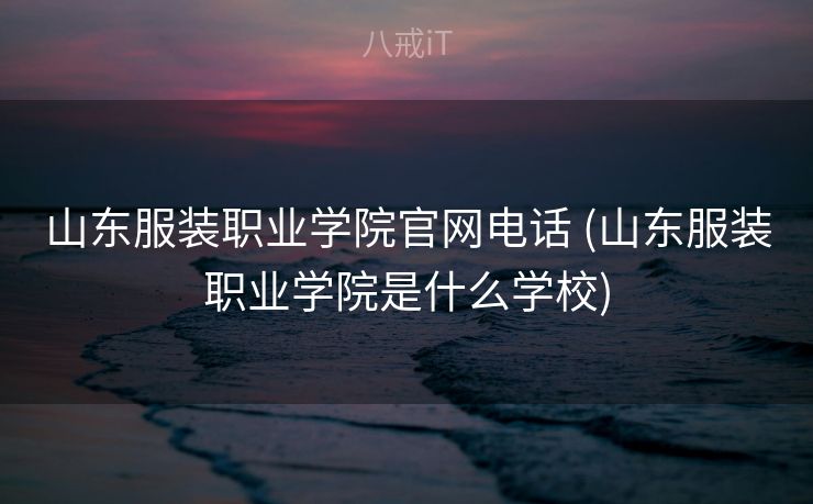 山东服装职业学院官网电话 (山东服装职业学院是什么学校) 山东服装职业学院官网电话 (山东服装职业学院是什么学校)