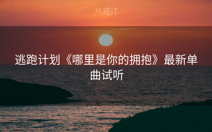 逃跑计划《哪里是你的拥抱》最新单曲试听