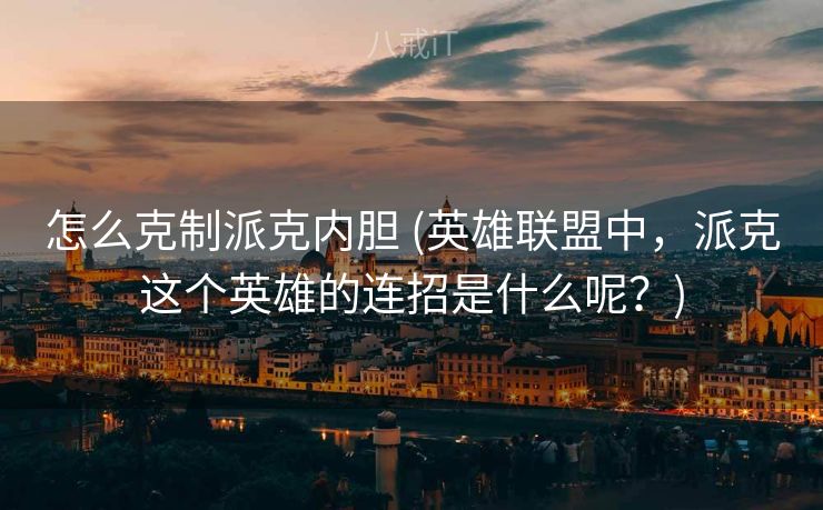 怎么克制派克内胆 (英雄联盟中，派克这个英雄的连招是什么呢？)