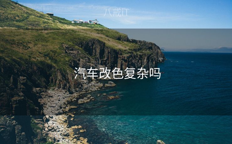 汽车改色复杂吗  汽车改色复杂吗