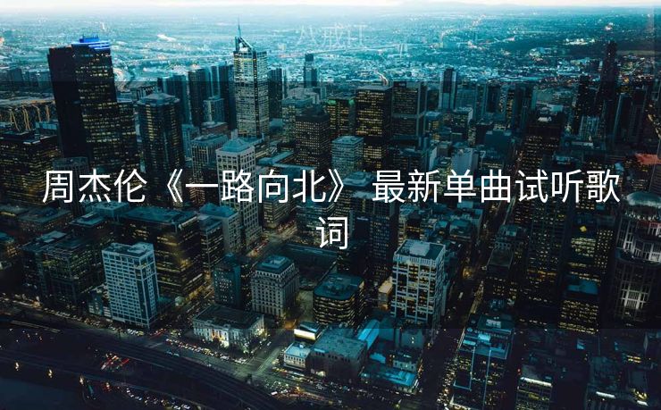 周杰伦《一路向北》 最新单曲试听歌词