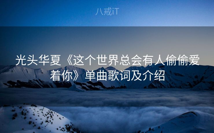 光头华夏《这个世界总会有人偷偷爱着你》单曲歌词及介绍 光头华夏《这个世界总会有人偷偷爱着你》单曲歌词及介绍