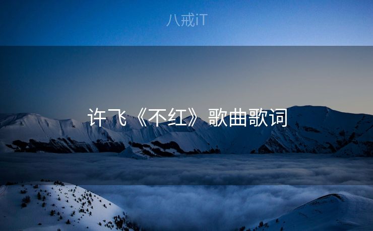 许飞《不红》歌曲歌词