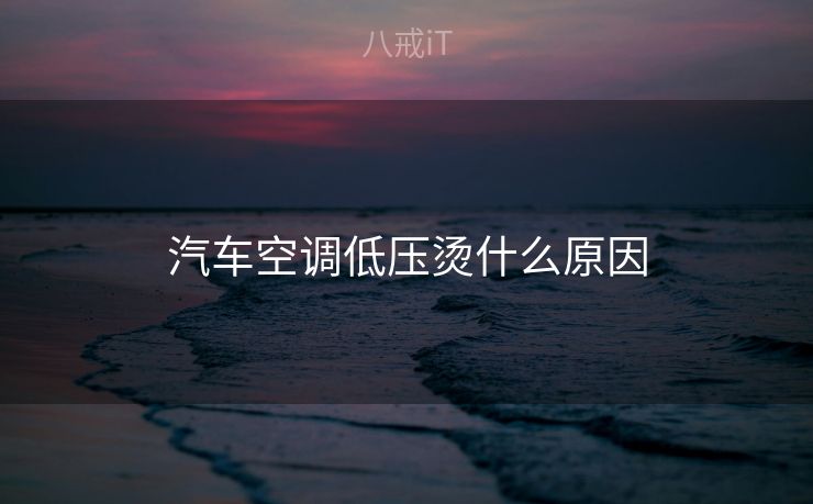 汽车空调低压烫什么原因