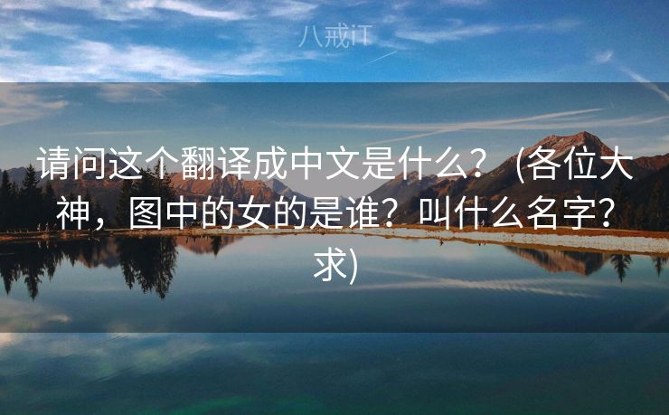 请问这个翻译成中文是什么？ (各位大神，图中的女的是谁？叫什么名字？求)
