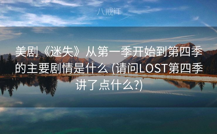 美剧《迷失》从第一季开始到第四季的主要剧情是什么 (请问LOST第四季讲了点什么?)