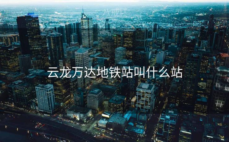 云龙万达地铁站叫什么站