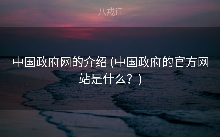 中国政府网的介绍 (中国政府的官方网站是什么？)