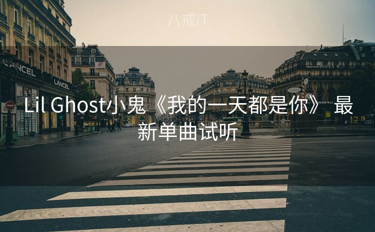 Lil Ghost小鬼《我的一天都是你》 最新单曲试听 Lil Ghost小鬼《我的一天都是你》 最新单曲试听