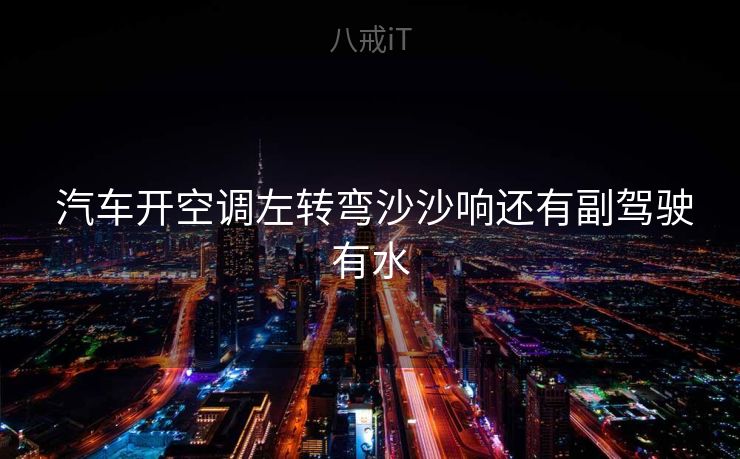  汽车开空调左转弯沙沙响还有副驾驶有水