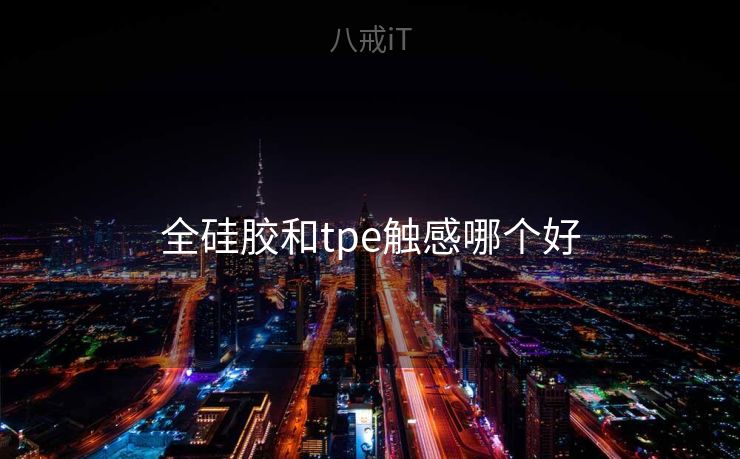 全硅胶和tpe触感哪个好