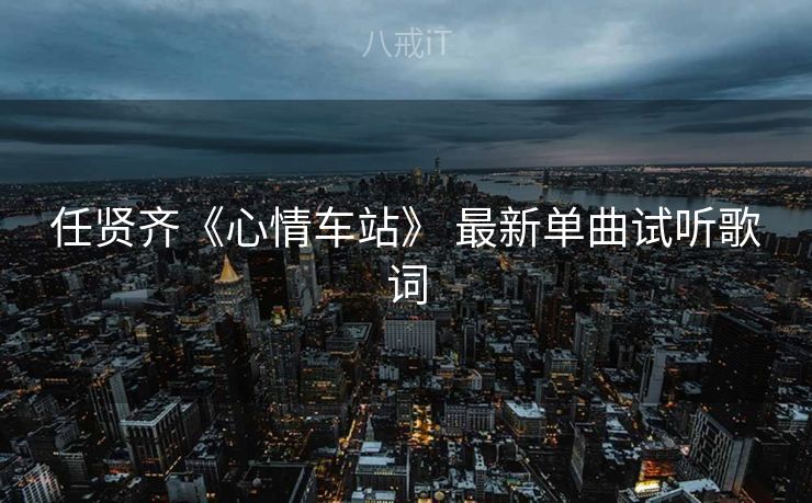任贤齐《心情车站》 最新单曲试听歌词