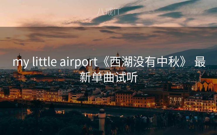 my little airport《西湖没有中秋》 最新单曲试听 my little airport《西湖没有中秋》 最新单曲试听