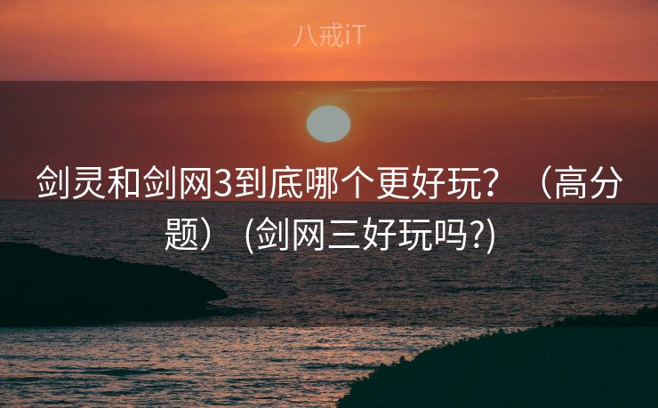 剑灵和剑网3到底哪个更好玩？（高分题） (剑网三好玩吗?)