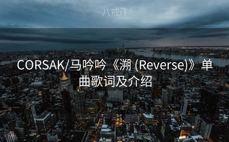 CORSAK/马吟吟《溯 (Reverse)》单曲歌词及介绍
