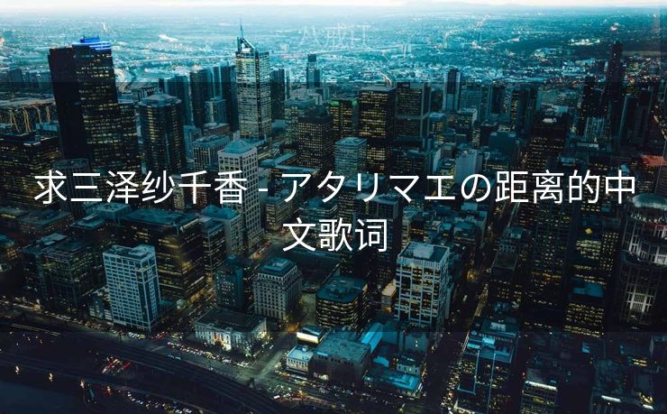 求三泽纱千香 - アタリマエの距离的中文歌词 求三泽纱千香 - アタリマエの距离的中文歌词