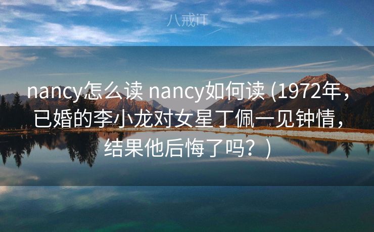 nancy怎么读 nancy如何读 (1972年,已婚的李小龙对女星丁佩一见钟情,结果他后悔了吗?) nancy怎么读 nancy如何读 (1972年,已婚的李小龙对女星丁佩一见钟情,结果他后悔了吗?)