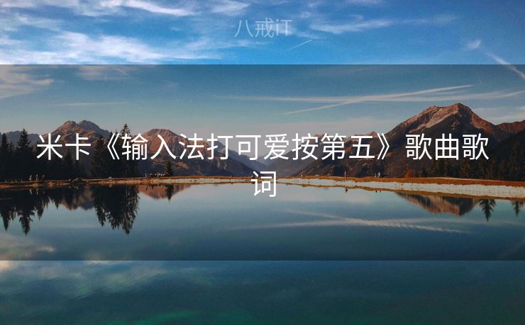 米卡《输入法打可爱按第五》歌曲歌词