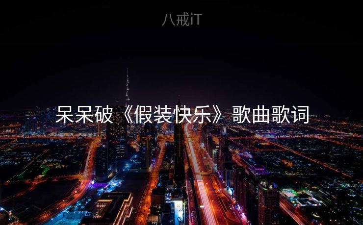 呆呆破《假装快乐》歌曲歌词 呆呆破《假装快乐》歌曲歌词