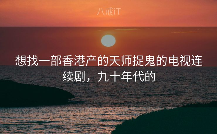 想找一部香港产的天师捉鬼的电视连续剧，九十年代的